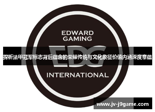 探析法甲冠军标志背后蕴含的荣耀传统与文化象征价值内涵深度意蕴 探析法甲冠军标志背后蕴含的荣耀传统与文化象征价值内涵深度意蕴