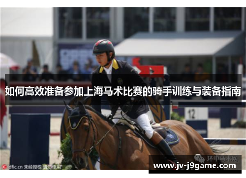 如何高效准备参加上海马术比赛的骑手训练与装备指南 如何高效准备参加上海马术比赛的骑手训练与装备指南