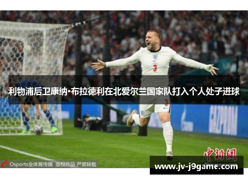 利物浦后卫康纳·布拉德利在北爱尔兰国家队打入个人处子进球